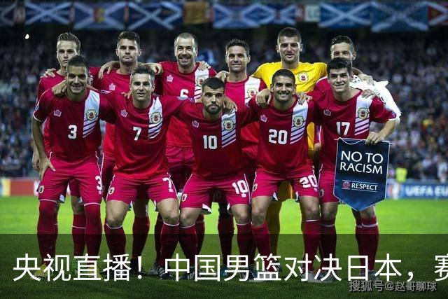 央视直播！中国男篮对决日本，赛前传来三大利好，赢球进入决赛指日可待